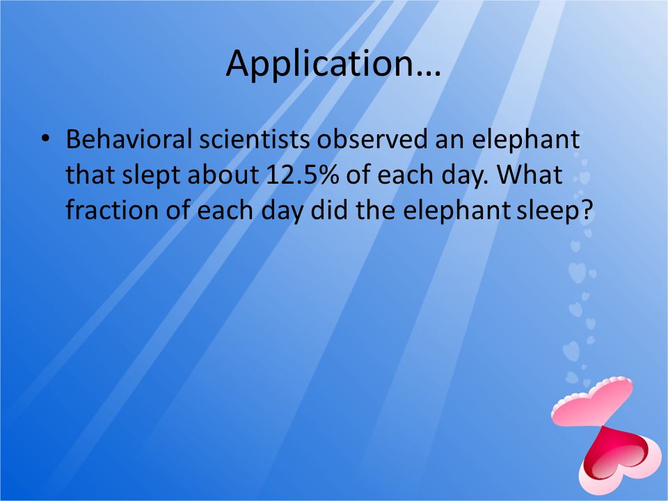 Application… Behavioral scientists observed an elephant that slept about 12.5% of each day.