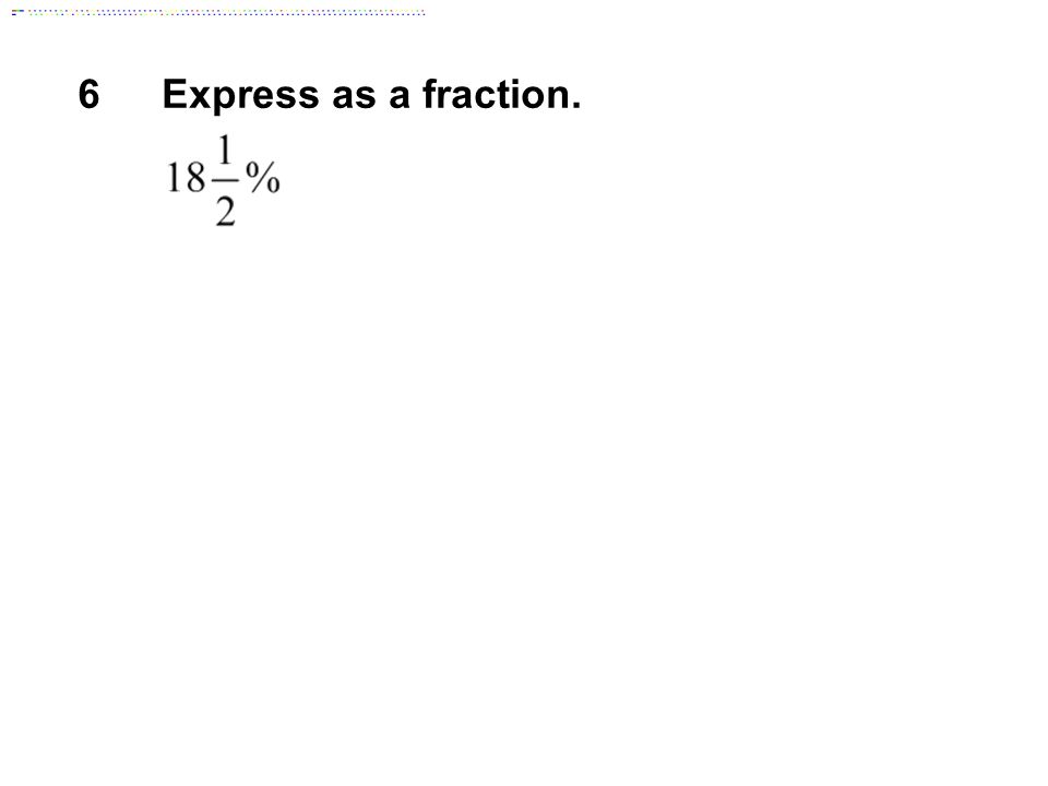 6Express as a fraction.