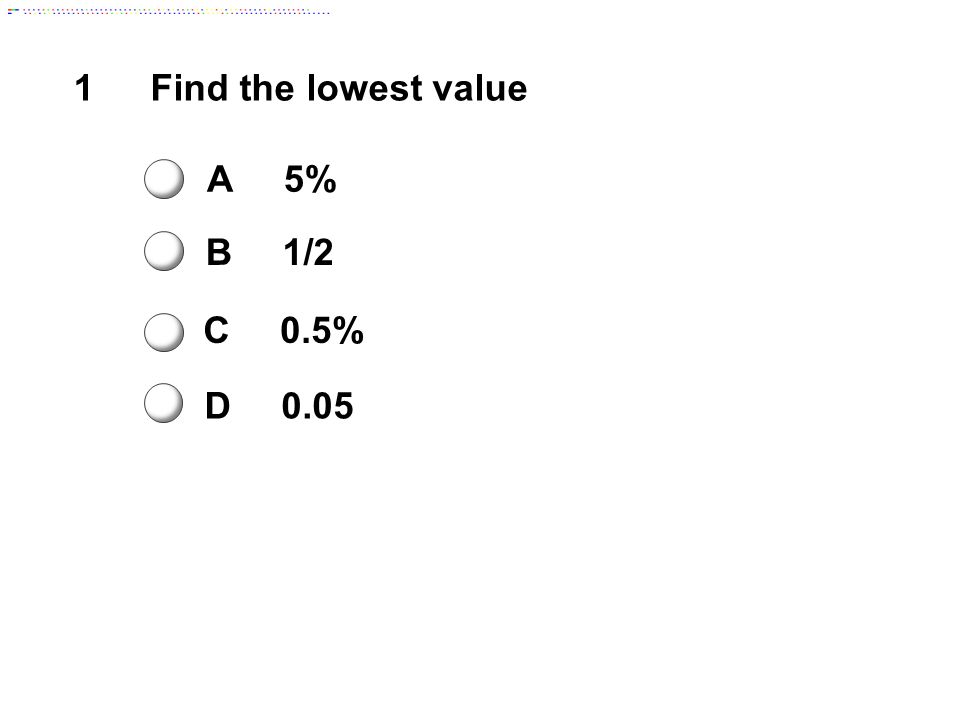 1Find the lowest value A5% B1/2 C0.5% D0.05