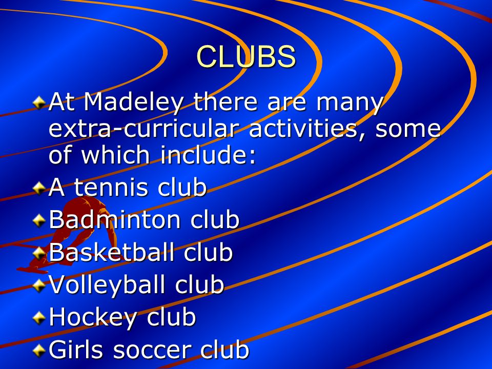 CLUBS At Madeley there are many extra-curricular activities, some of which include: A tennis club Badminton club Basketball club Volleyball club Hockey club Girls soccer club
