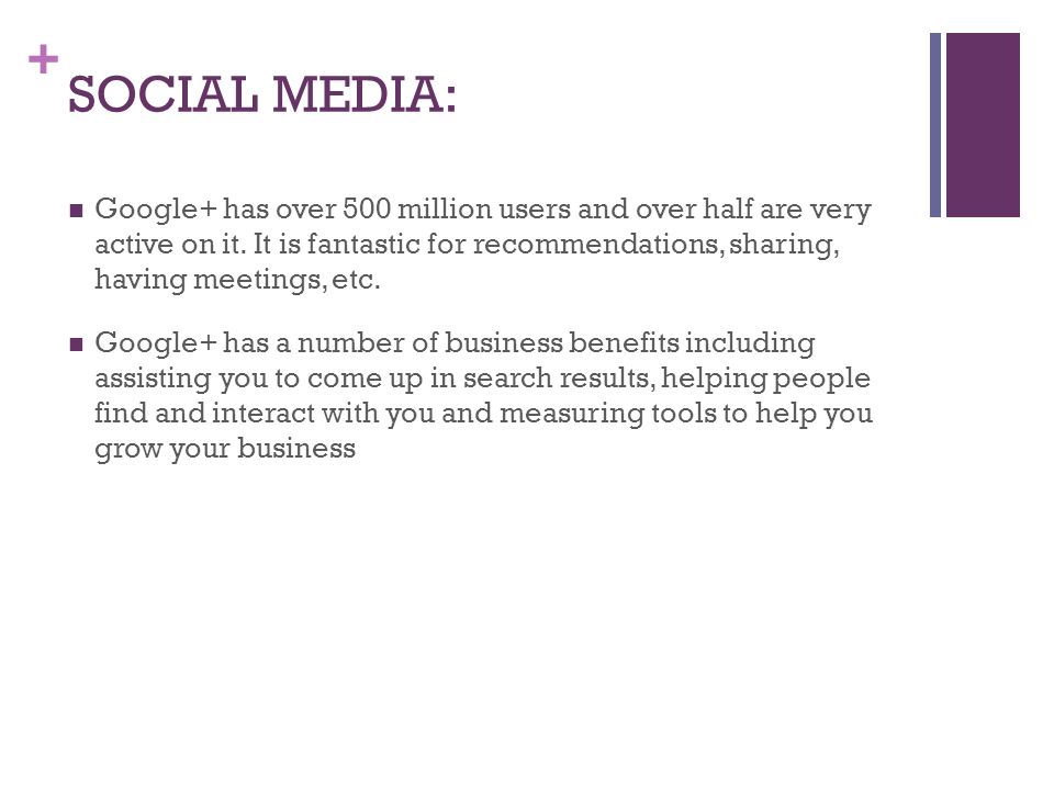 + SOCIAL MEDIA: Google+ has over 500 million users and over half are very active on it.
