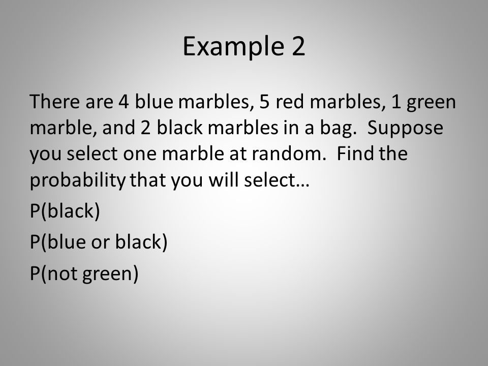 Example 2 There are 4 blue marbles, 5 red marbles, 1 green marble, and 2 black marbles in a bag.