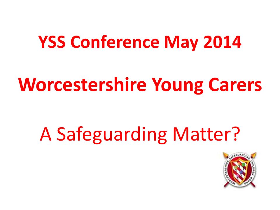 YSS Conference May 2014 Worcestershire Young Carers A Safeguarding Matter
