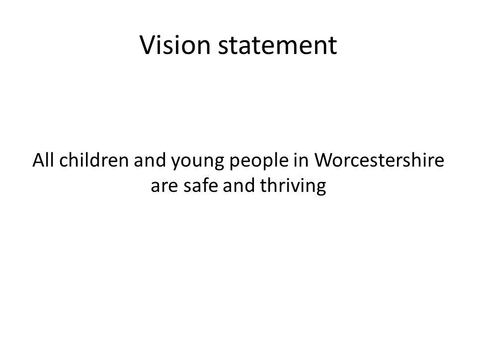 Vision statement All children and young people in Worcestershire are safe and thriving