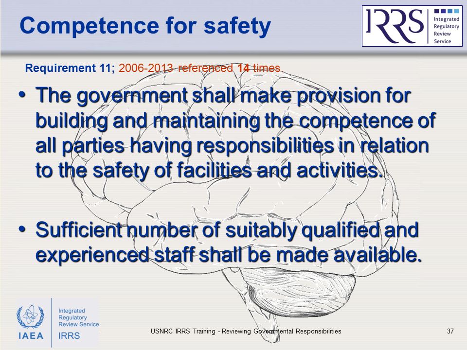 IAEA Competence for safety The government shall make provision for building and maintaining the competence of all parties having responsibilities in relation to the safety of facilities and activities.