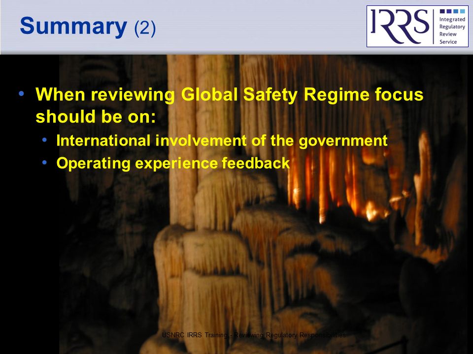 IAEA Summary (2) When reviewing Global Safety Regime focus should be on: International involvement of the government Operating experience feedback USNRC IRRS Training - Reviewing Regulatory Responsibilities51