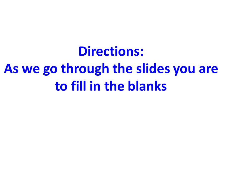 Directions: As we go through the slides you are to fill in the blanks