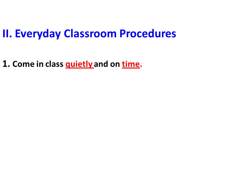 II. Everyday Classroom Procedures 1. Come in class quietly and on time.