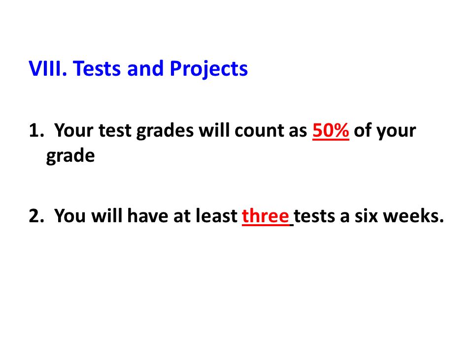 VIII. Tests and Projects 1. Your test grades will count as 50% of your grade 2.
