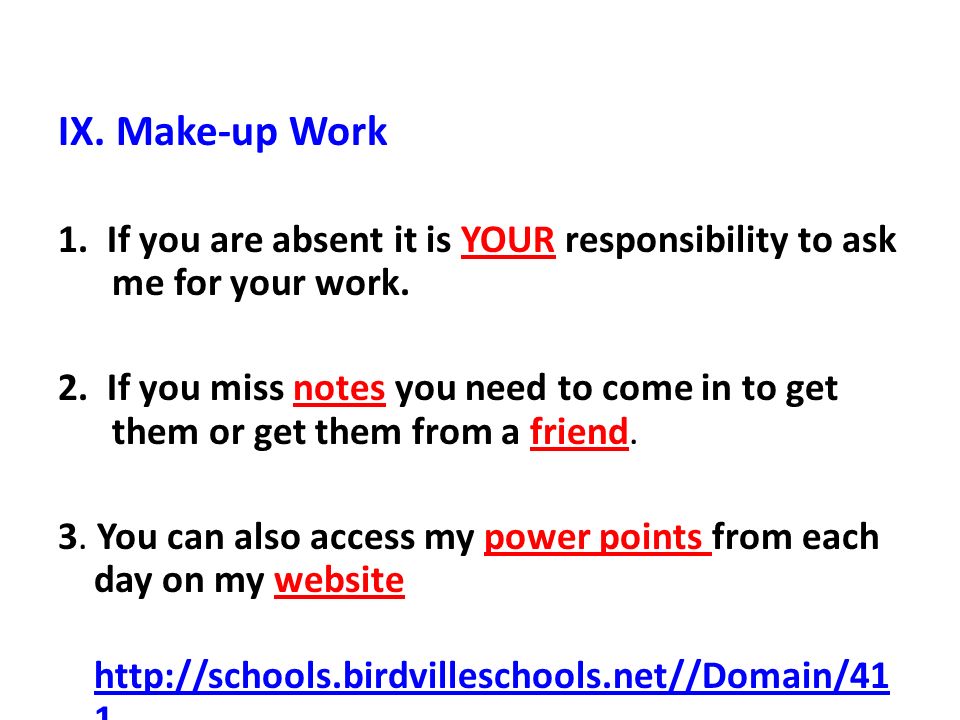 IX. Make-up Work 1. If you are absent it is YOUR responsibility to ask me for your work.