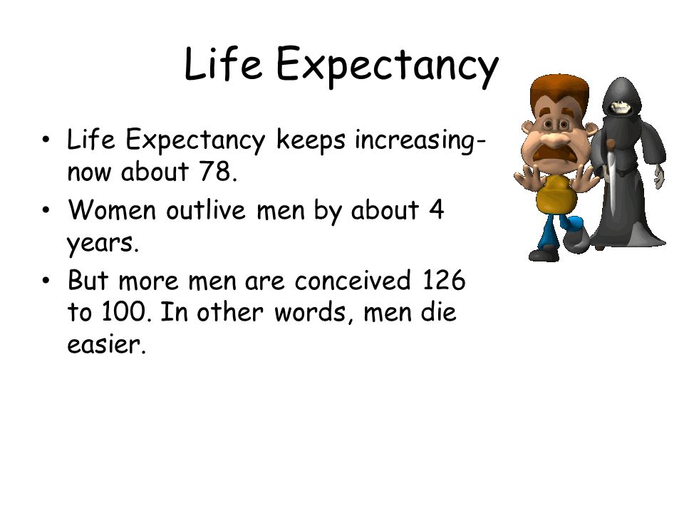 Life Expectancy Life Expectancy keeps increasing- now about 78.