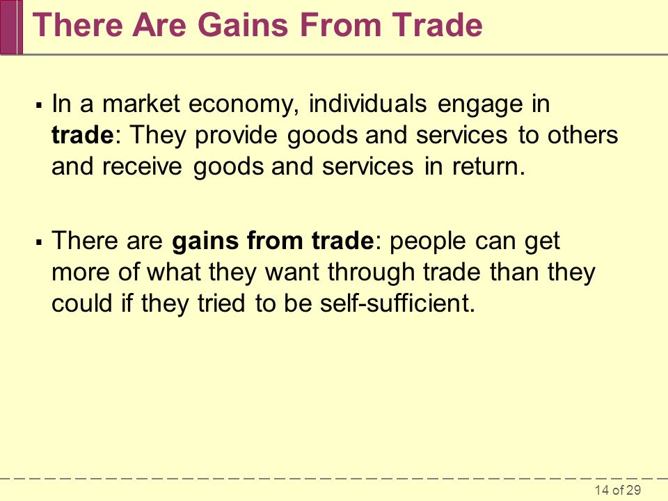 14 of 29 There Are Gains From Trade  In a market economy, individuals engage in trade: They provide goods and services to others and receive goods and services in return.