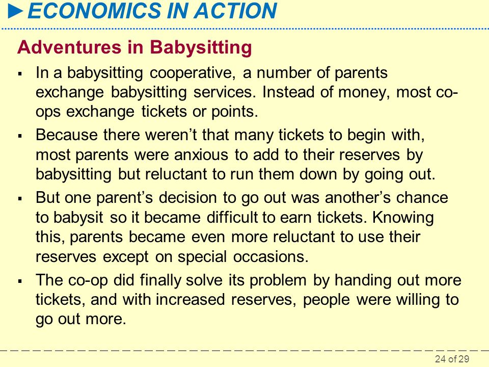 24 of 29 ►ECONOMICS IN ACTION Adventures in Babysitting  In a babysitting cooperative, a number of parents exchange babysitting services.