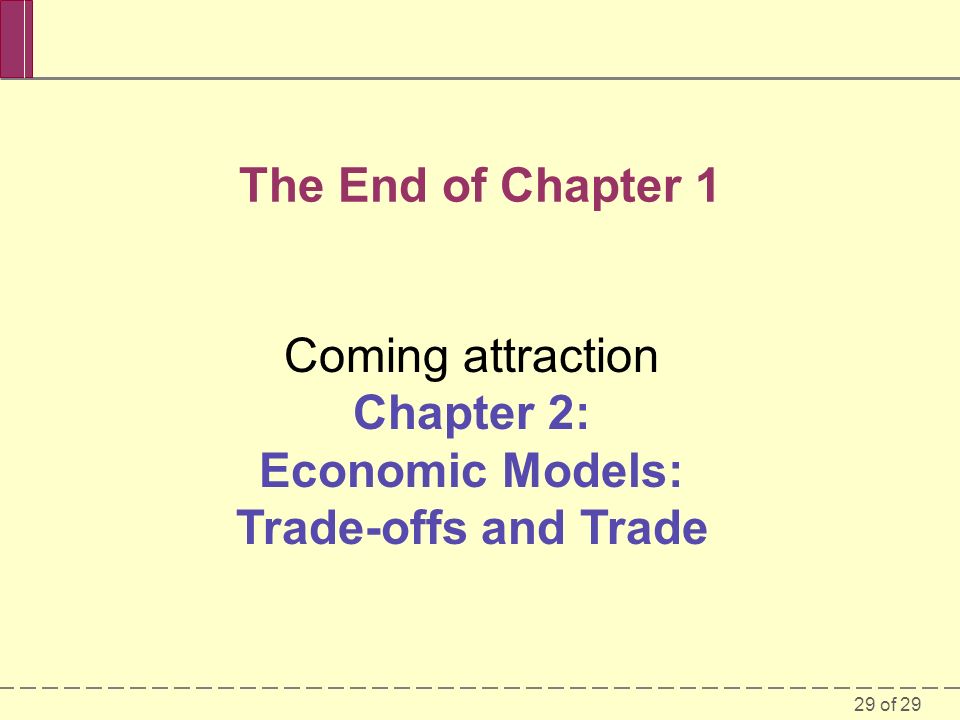 29 of 29 The End of Chapter 1 Coming attraction Chapter 2: Economic Models: Trade-offs and Trade