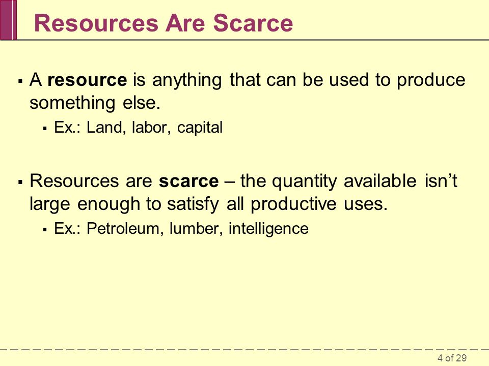 4 of 29 Resources Are Scarce  A resource is anything that can be used to produce something else.