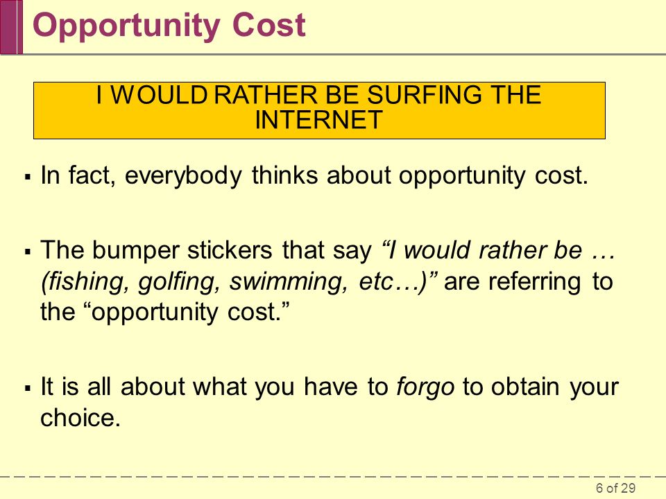 6 of 29 Opportunity Cost  In fact, everybody thinks about opportunity cost.