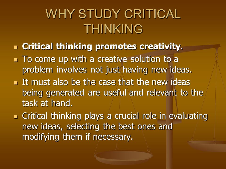 What is the importance of studying critical and creative thinking