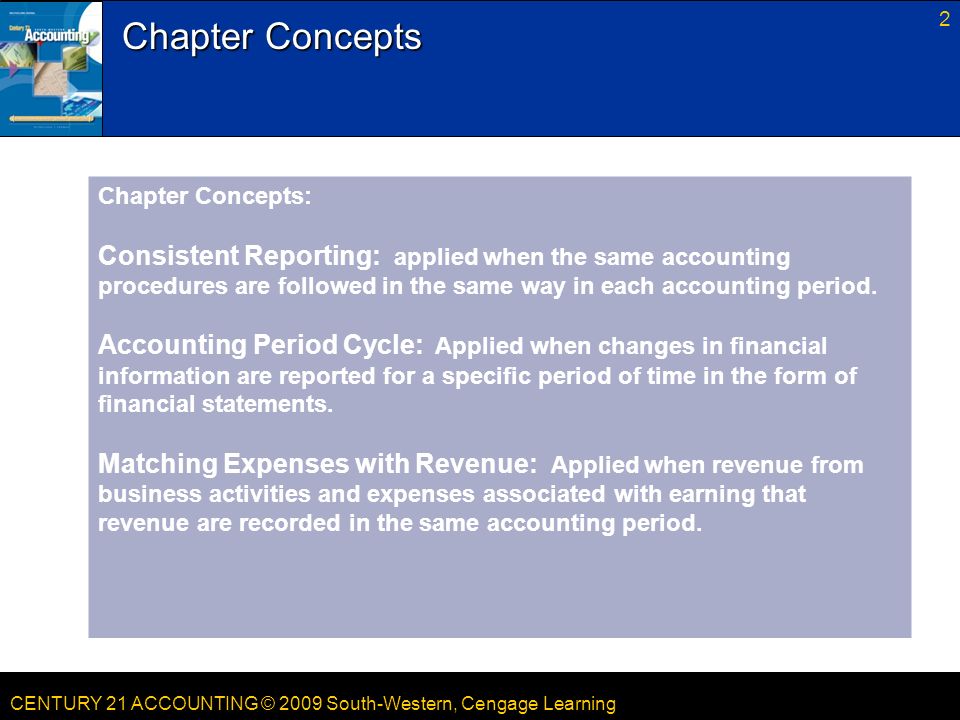CENTURY 21 ACCOUNTING © 2009 South-Western, Cengage Learning 2 Chapter Concepts: Consistent Reporting: applied when the same accounting procedures are followed in the same way in each accounting period.