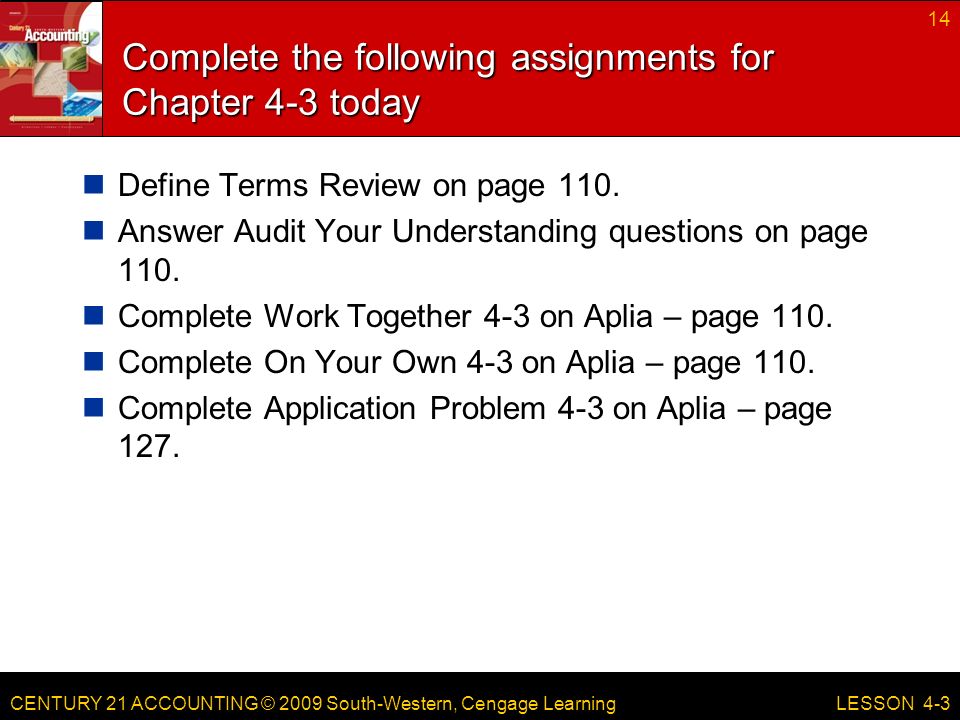 CENTURY 21 ACCOUNTING © 2009 South-Western, Cengage Learning Complete the following assignments for Chapter 4-3 today Define Terms Review on page 110.