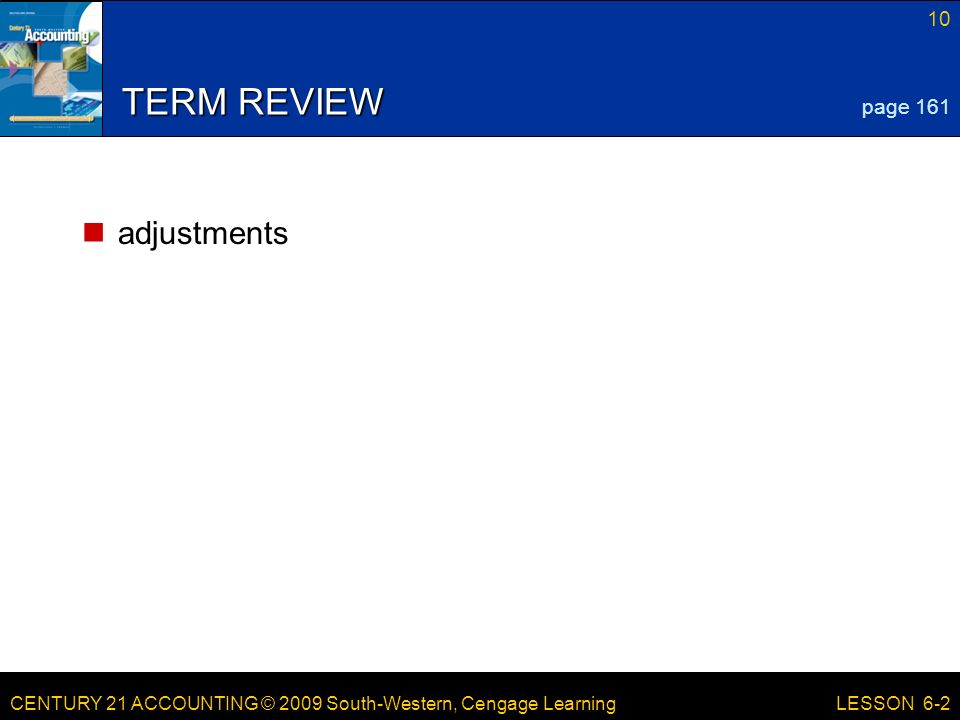 CENTURY 21 ACCOUNTING © 2009 South-Western, Cengage Learning 10 LESSON 6-2 TERM REVIEW adjustments page 161