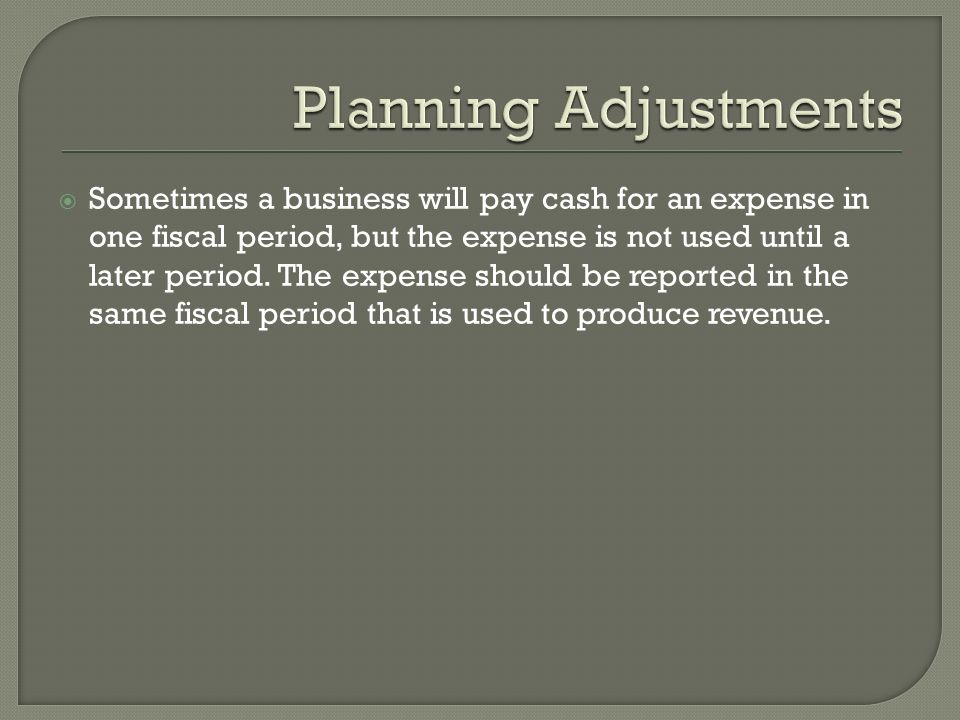  Sometimes a business will pay cash for an expense in one fiscal period, but the expense is not used until a later period.