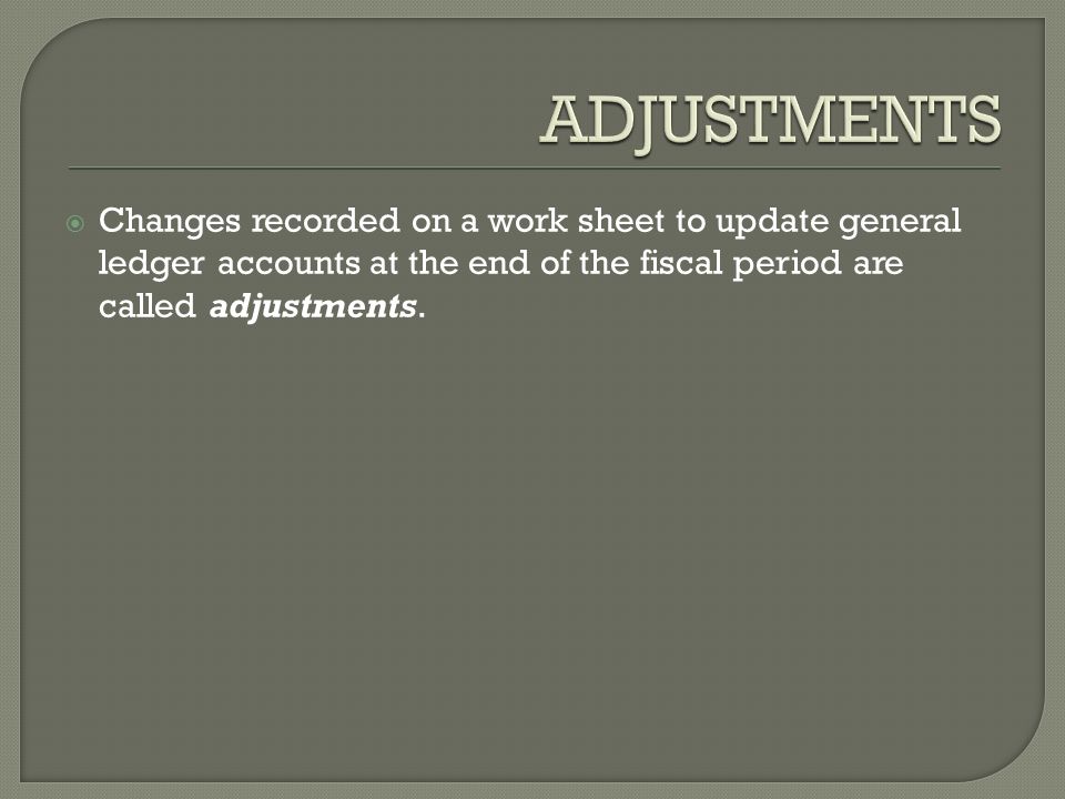  Changes recorded on a work sheet to update general ledger accounts at the end of the fiscal period are called adjustments.