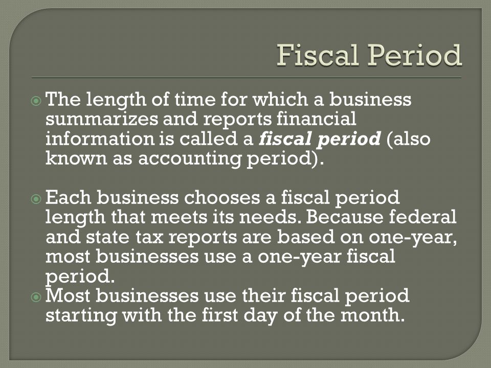 The length of time for which a business summarizes and reports financial information is called a fiscal period (also known as accounting period).