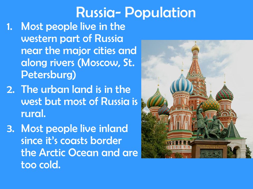Russia- Population 1.Most people live in the western part of Russia near the major cities and along rivers (Moscow, St.
