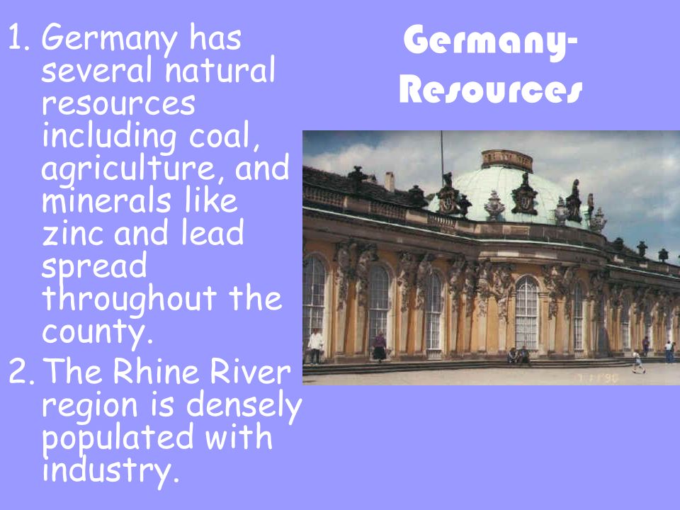 Germany- Resources 1.Germany has several natural resources including coal, agriculture, and minerals like zinc and lead spread throughout the county.