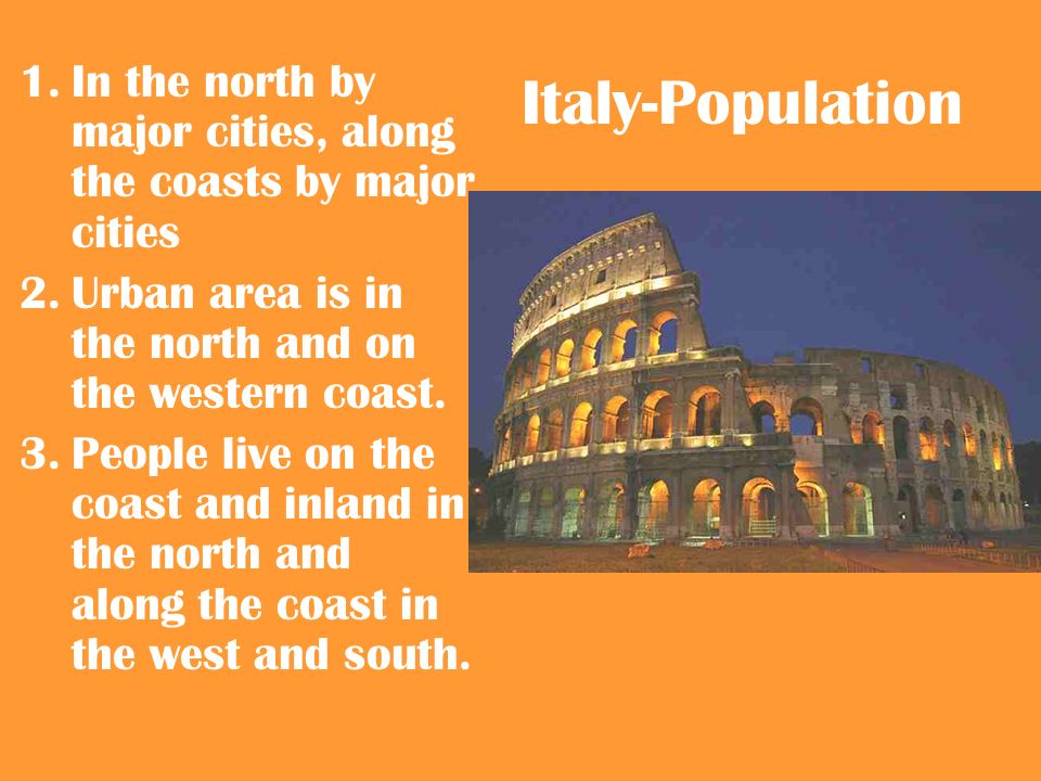 Italy-Population 1.In the north by major cities, along the coasts by major cities 2.Urban area is in the north and on the western coast.