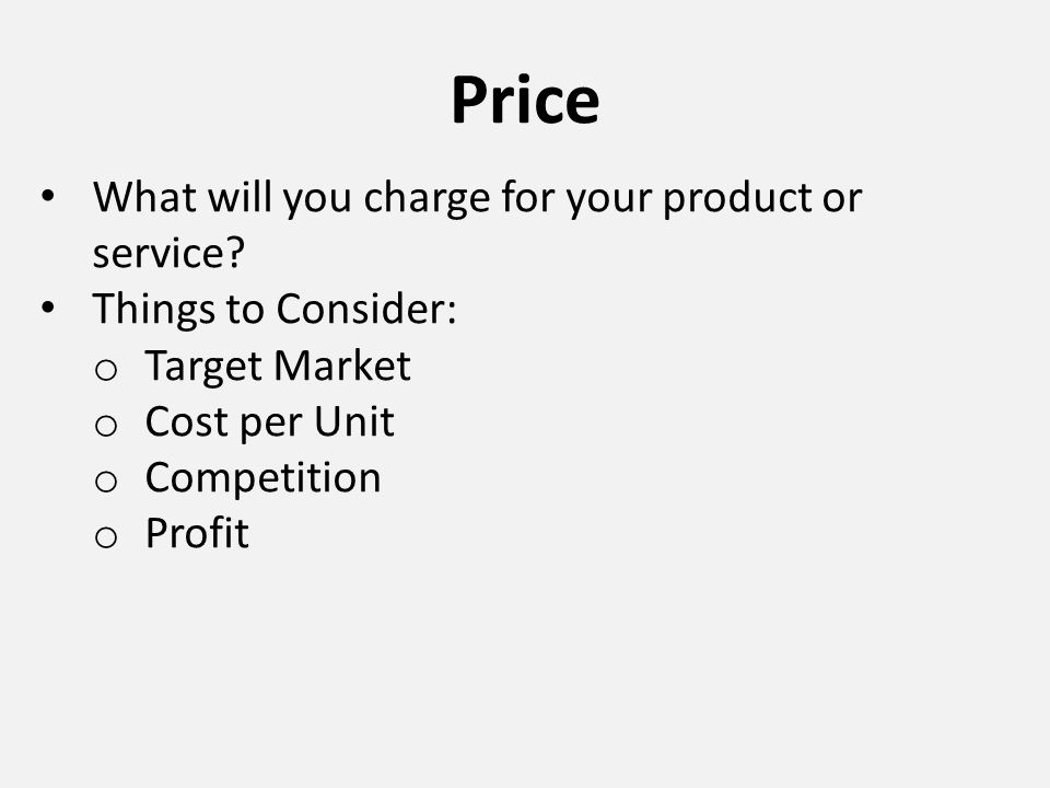 Price What will you charge for your product or service.