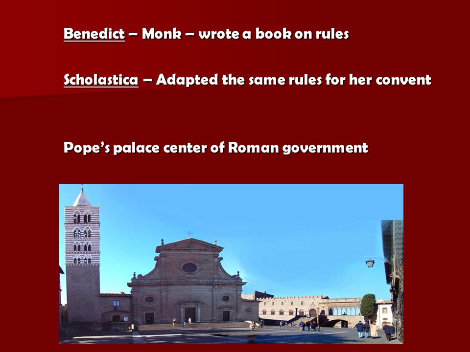 Benedict – Monk – wrote a book on rules Scholastica – Adapted the same rules for her convent Pope’s palace center of Roman government