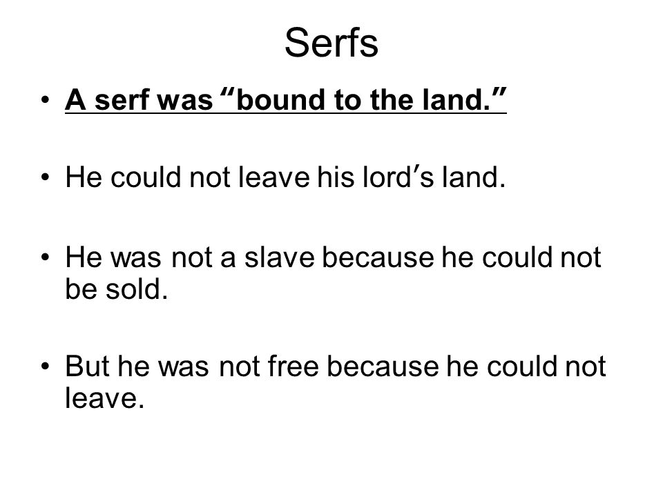 Serfs A serf was bound to the land. He could not leave his lord’s land.