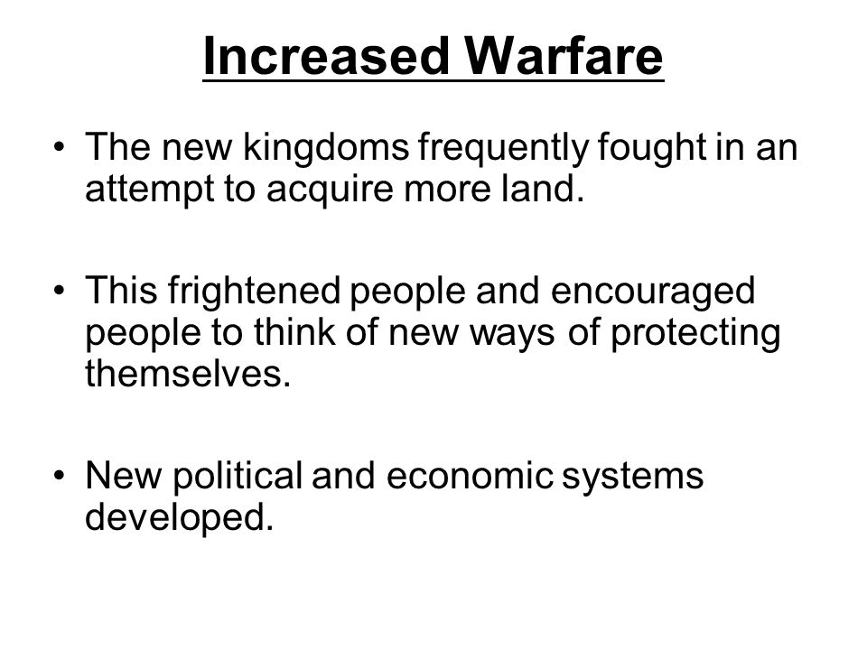 Increased Warfare The new kingdoms frequently fought in an attempt to acquire more land.
