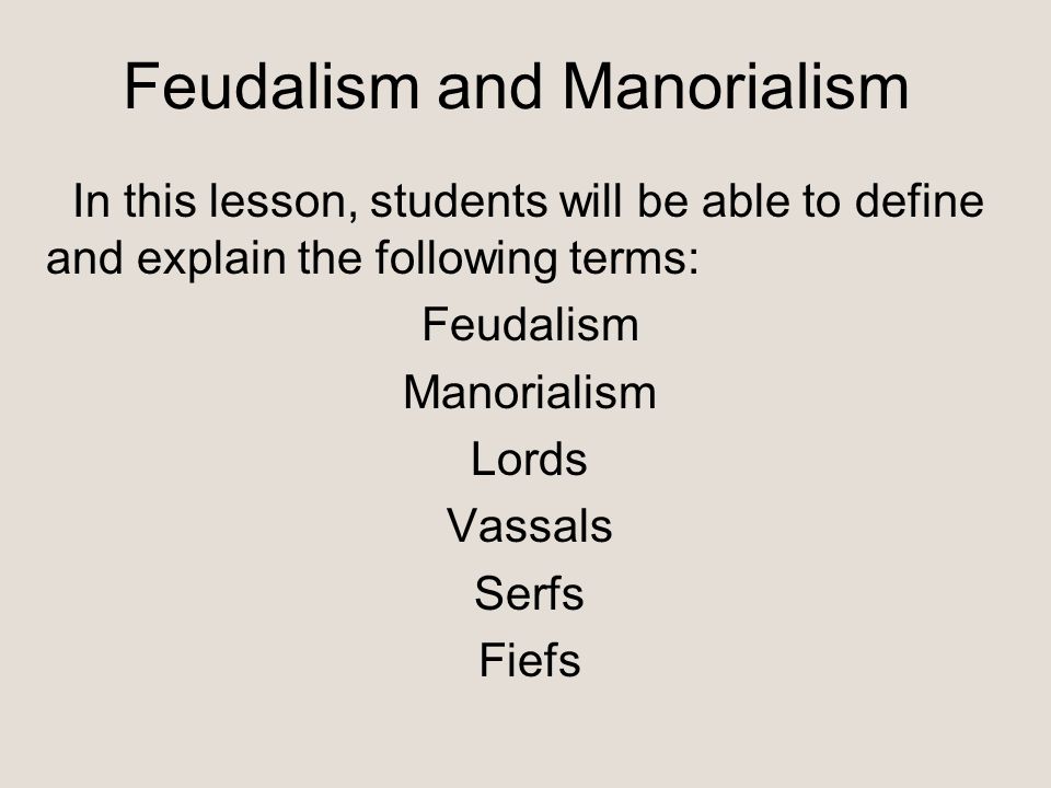 Feudalism and Manorialism In this lesson, students will be able to define and explain the following terms: Feudalism Manorialism Lords Vassals Serfs Fiefs