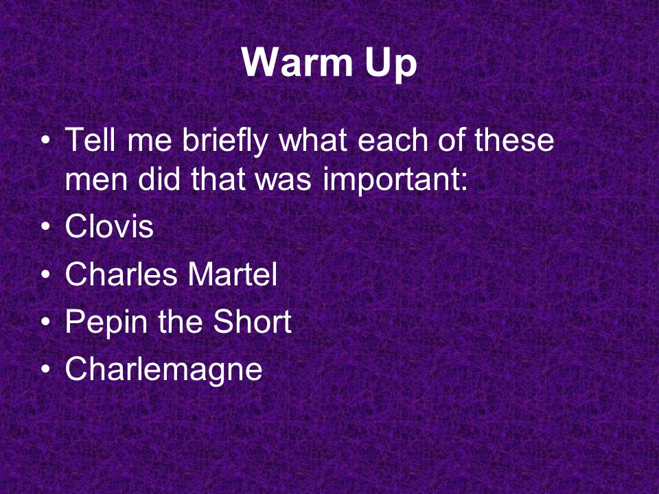 Warm Up Tell me briefly what each of these men did that was important: Clovis Charles Martel Pepin the Short Charlemagne