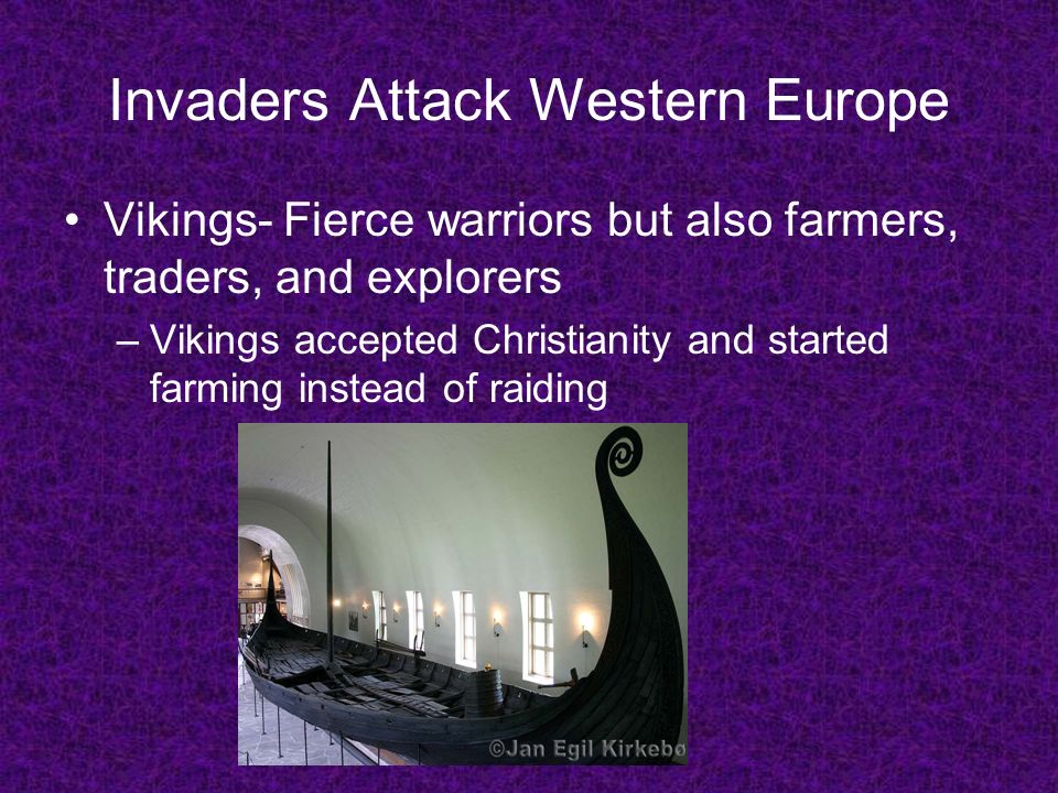 Invaders Attack Western Europe Vikings- Fierce warriors but also farmers, traders, and explorers –Vikings accepted Christianity and started farming instead of raiding