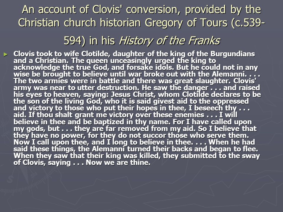An account of Clovis conversion, provided by the Christian church historian Gregory of Tours (c ) in his History of the Franks ► Clovis took to wife Clotilde, daughter of the king of the Burgundians and a Christian.
