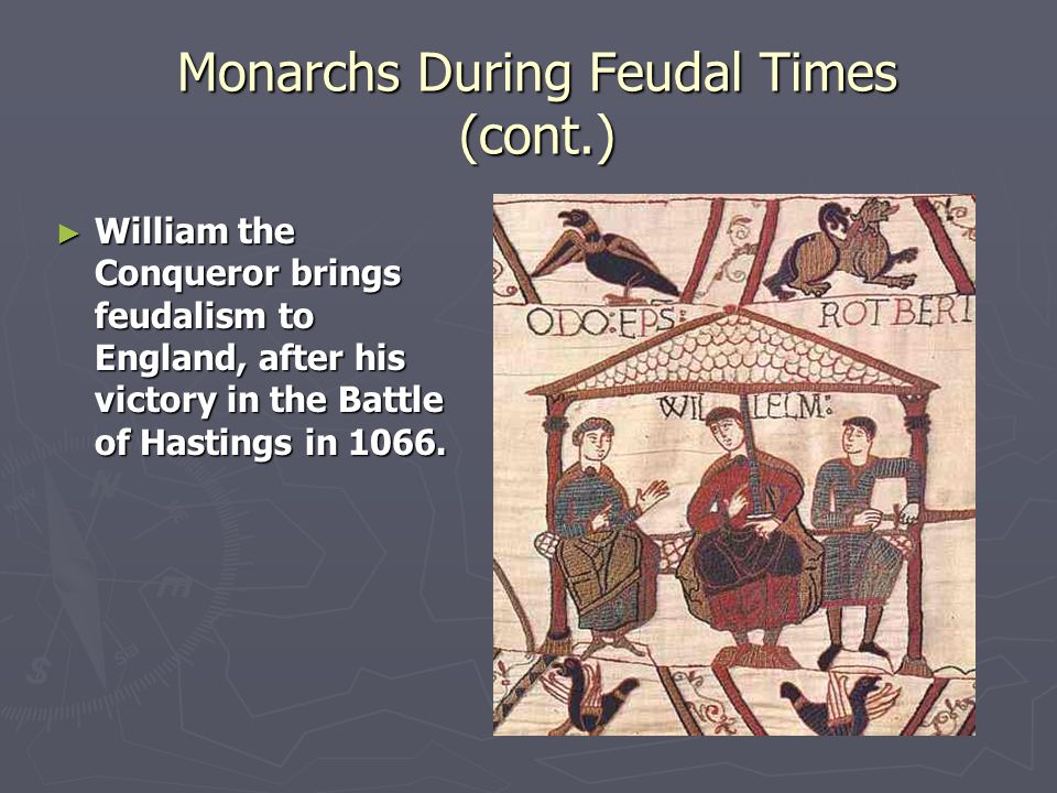 Monarchs During Feudal Times (cont.) ► William the Conqueror brings feudalism to England, after his victory in the Battle of Hastings in 1066.
