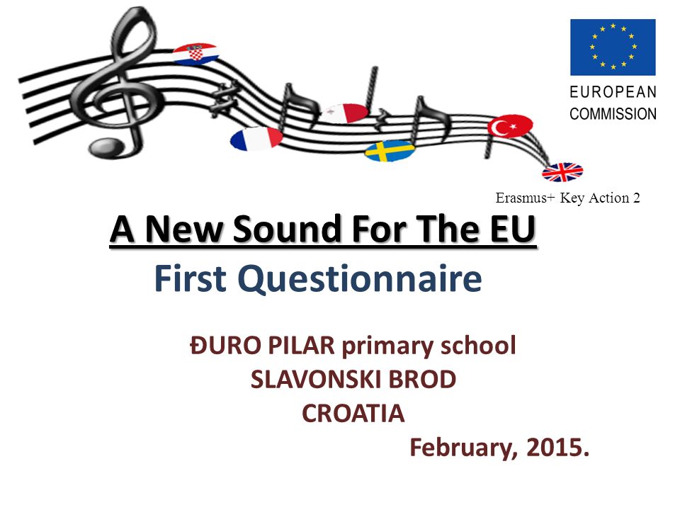A New Sound For The EU A New Sound For The EU First Questionnaire ĐURO PILAR primary school SLAVONSKI BROD CROATIA February, 2015.