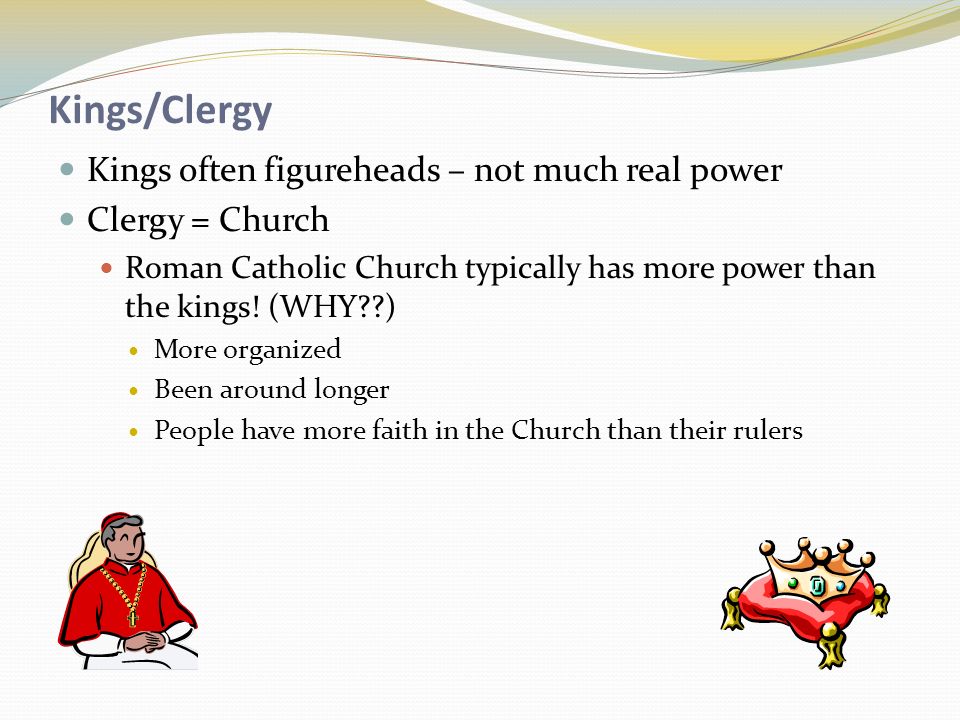 Kings/Clergy Kings often figureheads – not much real power Clergy = Church Roman Catholic Church typically has more power than the kings.