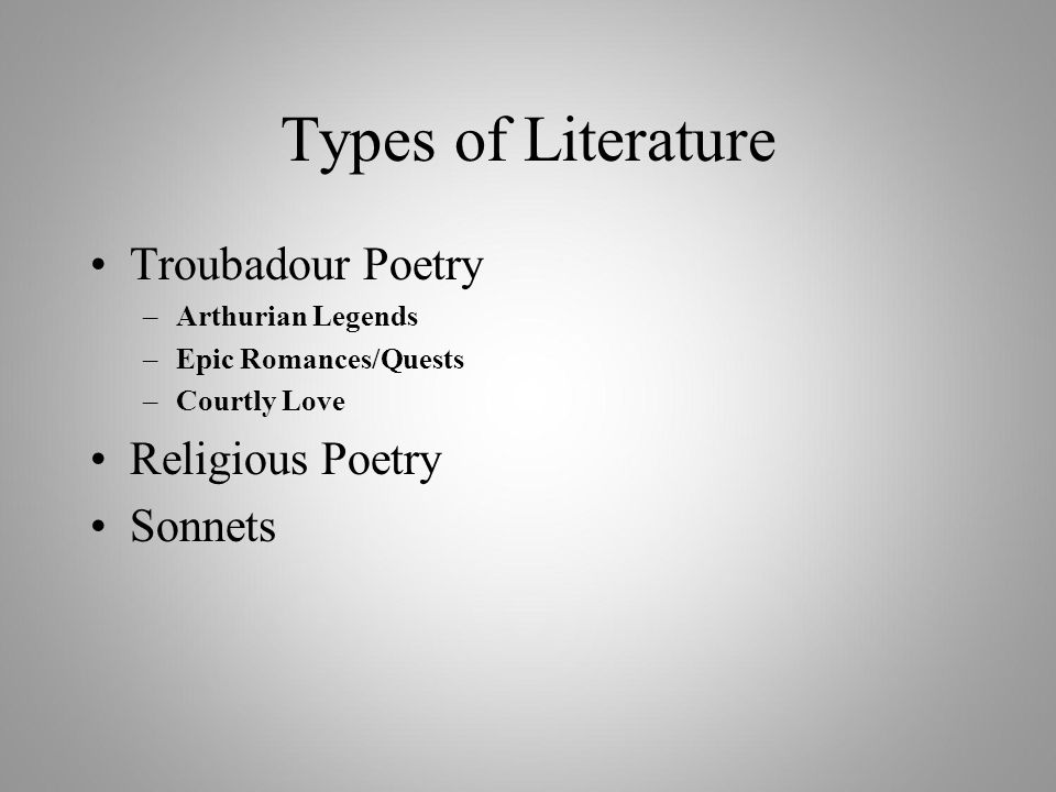 Types of Literature Troubadour Poetry –Arthurian Legends –Epic Romances/Quests –Courtly Love Religious Poetry Sonnets