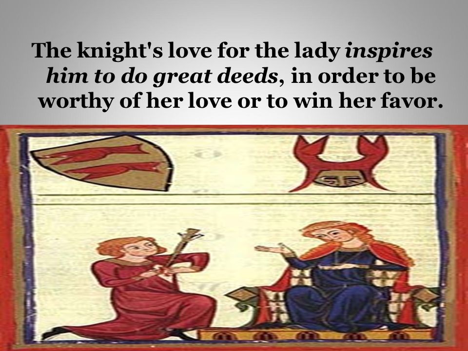 The knight s love for the lady inspires him to do great deeds, in order to be worthy of her love or to win her favor.