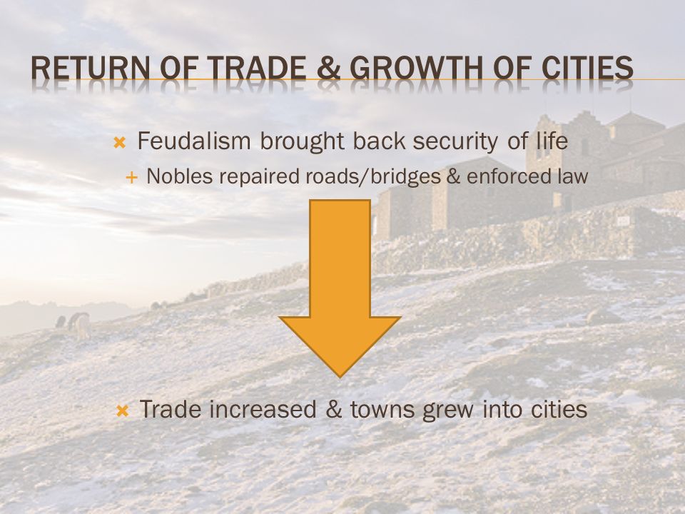  Feudalism brought back security of life  Nobles repaired roads/bridges & enforced law  Trade increased & towns grew into cities