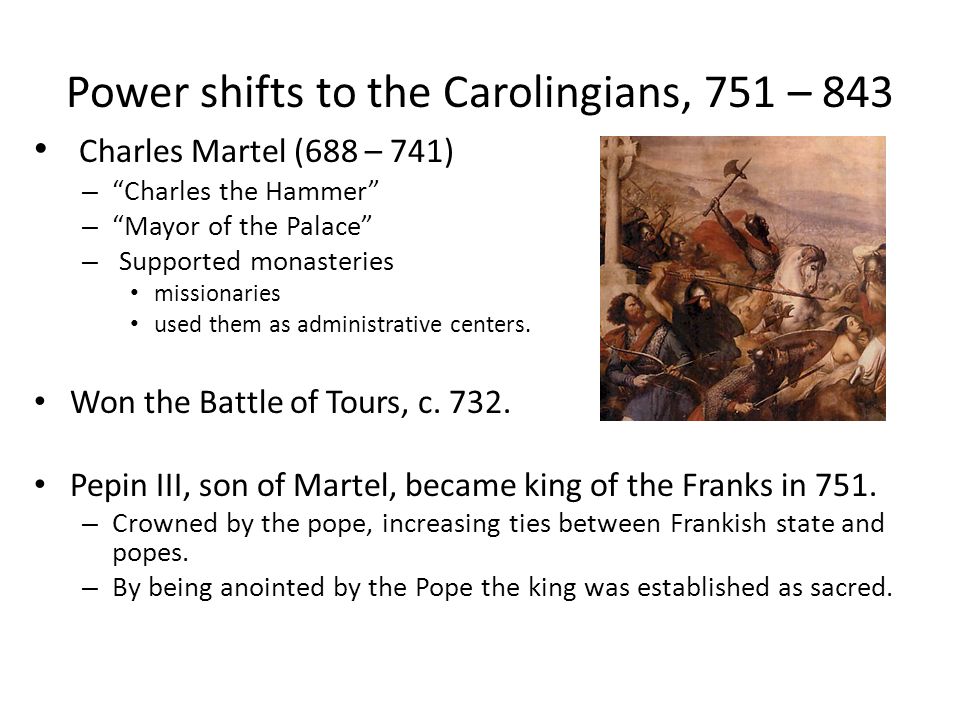 Power shifts to the Carolingians, 751 – 843 Charles Martel (688 – 741) – Charles the Hammer – Mayor of the Palace – Supported monasteries missionaries used them as administrative centers.