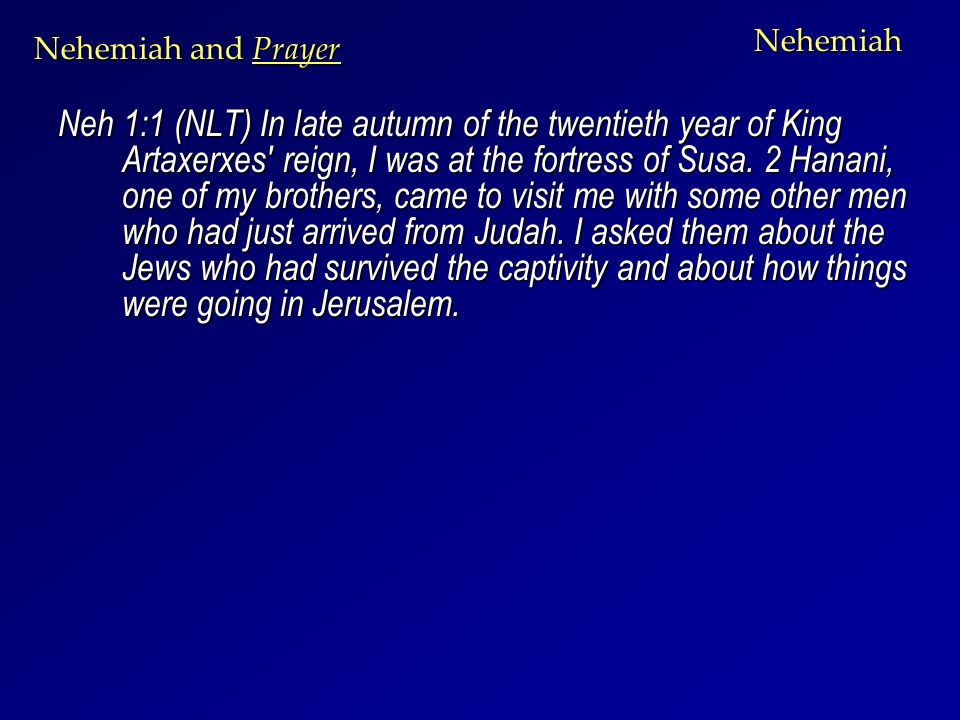 Nehemiah Neh 1:1 (NLT) In late autumn of the twentieth year of King Artaxerxes reign, I was at the fortress of Susa.