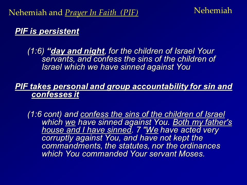 Nehemiah PIF is persistent (1:6) day and night, for the children of Israel Your servants, and confess the sins of the children of Israel which we have sinned against You PIF takes personal and group accountability for sin and confesses it (1:6 cont) and confess the sins of the children of Israel which we have sinned against You.
