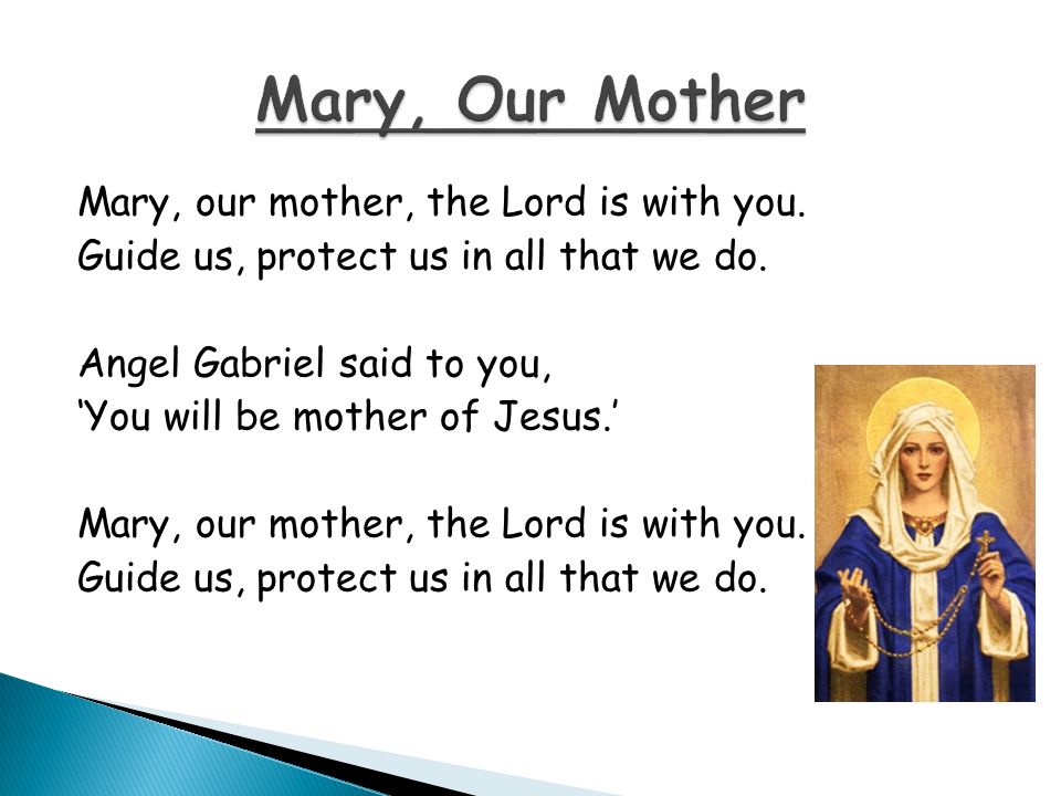 Mary, our mother, the Lord is with you. Guide us, protect us in all that we do.