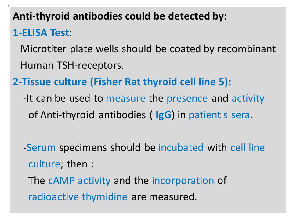 N Anti-thyroid antibodies could be detected by: 1-ELISA Test: Microtiter plate wells should be coated by recombinant Human TSH-receptors.