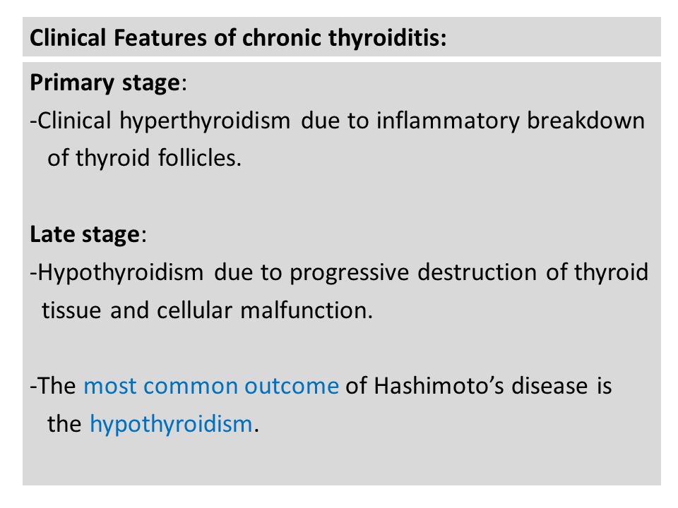 Clinical Features of chronic thyroiditis: Primary stage: -Clinical hyperthyroidism due to inflammatory breakdown of thyroid follicles.